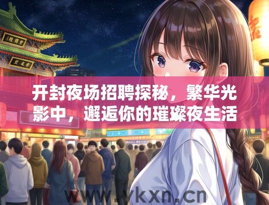 开封夜场招聘探秘，繁华光影中，邂逅你的璀璨夜生活之旅