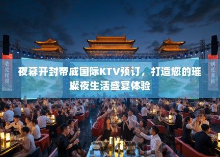 夜幕开封帝威国际KTV预订，打造您的璀璨夜生活盛宴体验