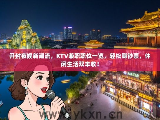 开封夜娱新潮流，KTV兼职职位一览，轻松赚钞票，休闲生活双丰收！
