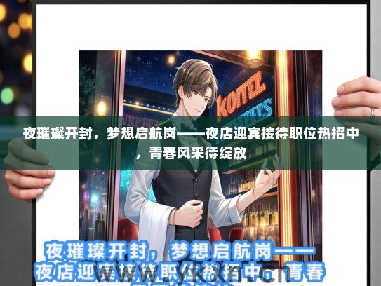 夜璀璨开封，梦想启航岗——夜店迎宾接待职位热招中，青春风采待绽放