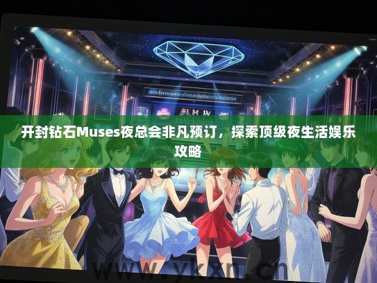 开封钻石Muses夜总会非凡预订，探索顶级夜生活娱乐攻略