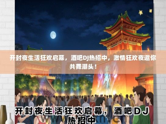 开封夜生活狂欢启幕，酒吧DJ热招中，激情狂欢夜邀你共舞潮头！