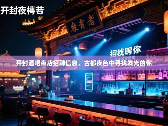 开封酒吧夜店招聘信息,古都夜色中寻找发光的你 开封酒吧夜店招聘信息,古都夜色中寻找发光的你